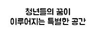 청년들의 꿈이 이루어지는 특별한 공간